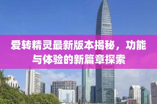 愛轉(zhuǎn)精靈最新版本揭秘，功能與體驗的新篇章探索