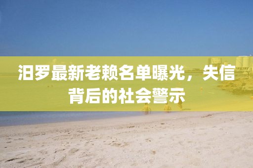 汨羅最新老賴(lài)名單曝光，失信背后的社會(huì)警示