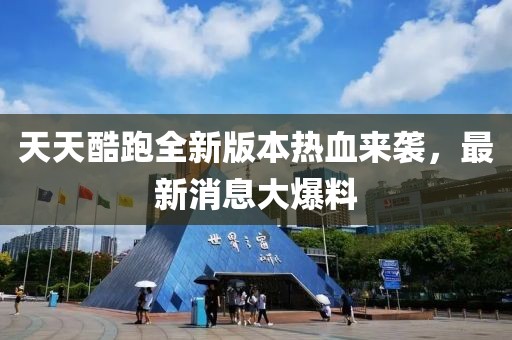 天天酷跑全新版本熱血來襲，最新消息大爆料