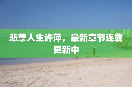 悲孽人生許萍，最新章節(jié)連載更新中