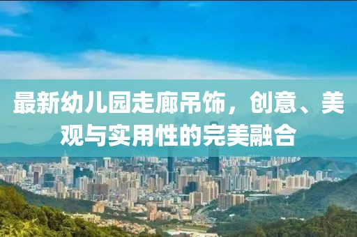 最新幼兒園走廊吊飾，創(chuàng)意、美觀與實(shí)用性的完美融合