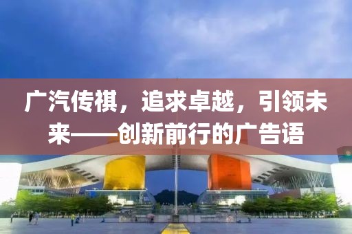 廣汽傳祺，追求卓越，引領(lǐng)未來——?jiǎng)?chuàng)新前行的廣告語