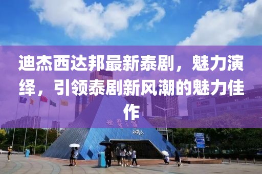迪杰西達(dá)邦最新泰劇，魅力演繹，引領(lǐng)泰劇新風(fēng)潮的魅力佳作