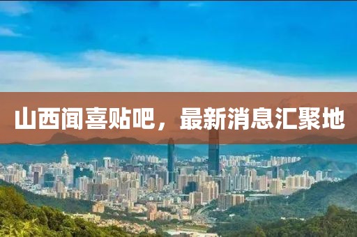 山西聞喜貼吧，最新消息匯聚地
