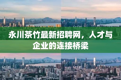 永川茶竹最新招聘網(wǎng)，人才與企業(yè)的連接橋梁