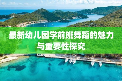最新幼兒園學前班舞蹈的魅力與重要性探究