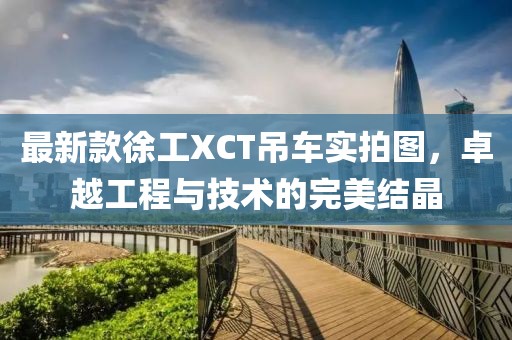 最新款徐工XCT吊車實拍圖，卓越工程與技術的完美結晶