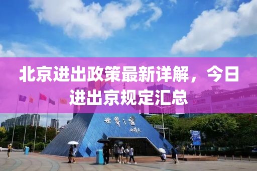 北京進出政策最新詳解，今日進出京規(guī)定匯總