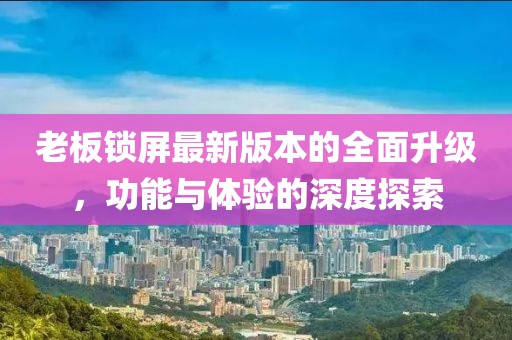 老板鎖屏最新版本的全面升級，功能與體驗的深度探索