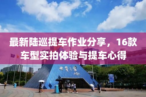 最新陸巡提車(chē)作業(yè)分享，16款車(chē)型實(shí)拍體驗(yàn)與提車(chē)心得