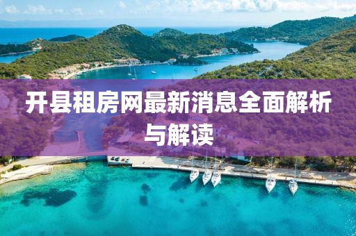 開(kāi)縣租房網(wǎng)最新消息全面解析與解讀