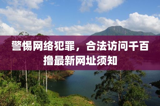 警惕網(wǎng)絡(luò)犯罪，合法訪問千百擼最新網(wǎng)址須知