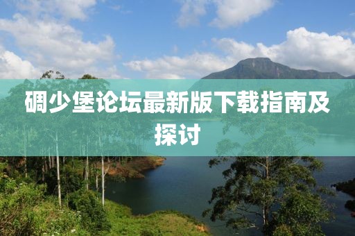 碉少堡論壇最新版下載指南及探討