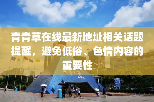 青青草在線最新地址相關(guān)話題提醒，避免低俗、色情內(nèi)容的重要性