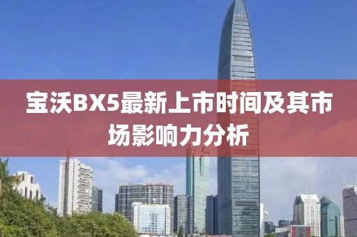 寶沃BX5最新上市時(shí)間及其市場影響力分析