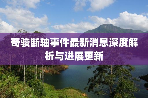 奇駿斷軸事件最新消息深度解析與進(jìn)展更新