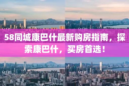 58同城康巴什最新購房指南，探索康巴什，買房首選！