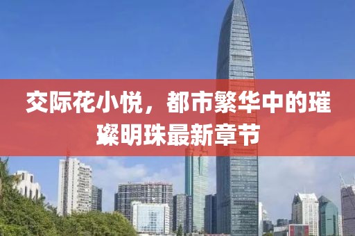 交際花小悅，都市繁華中的璀璨明珠最新章節(jié)