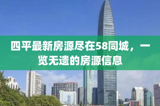 四平最新房源盡在58同城，一覽無遺的房源信息