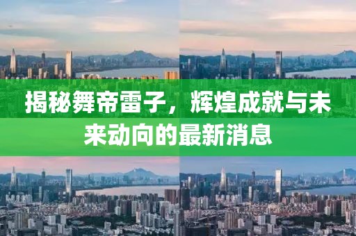 揭秘舞帝雷子，輝煌成就與未來(lái)動(dòng)向的最新消息