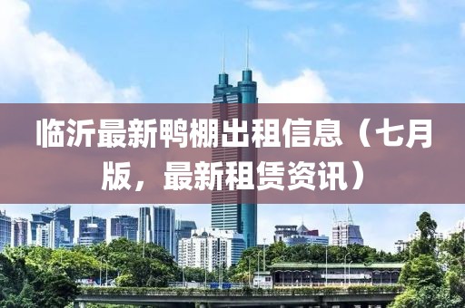 臨沂最新鴨棚出租信息（七月版，最新租賃資訊）