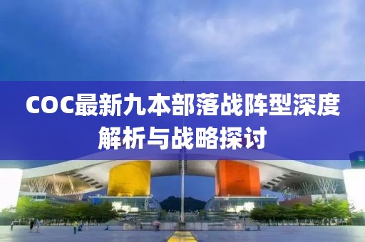 COC最新九本部落戰(zhàn)陣型深度解析與戰(zhàn)略探討