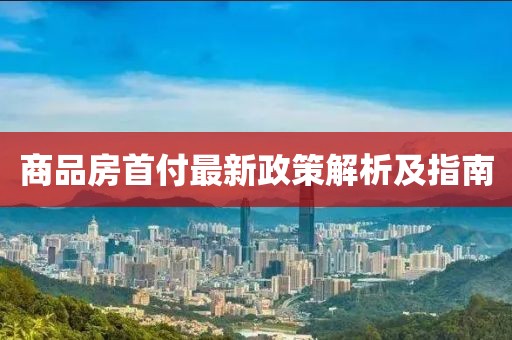 商品房首付最新政策解析及指南