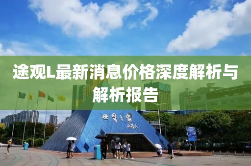 途觀L最新消息價(jià)格深度解析與解析報(bào)告