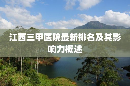 江西三甲醫(yī)院最新排名及其影響力概述