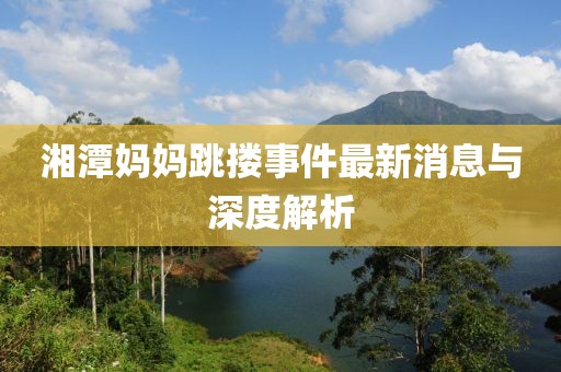湘潭媽媽跳摟事件最新消息與深度解析