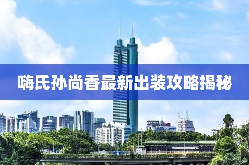嗨氏孫尚香最新出裝攻略揭秘