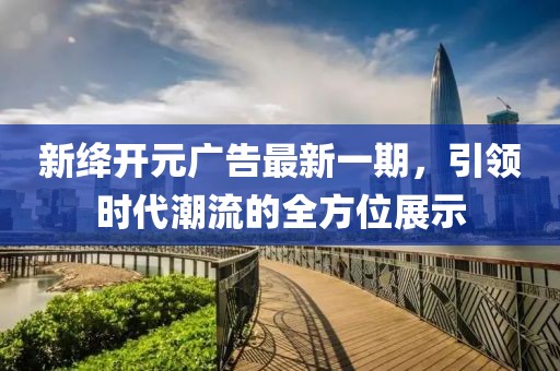 新絳開元廣告最新一期，引領(lǐng)時(shí)代潮流的全方位展示