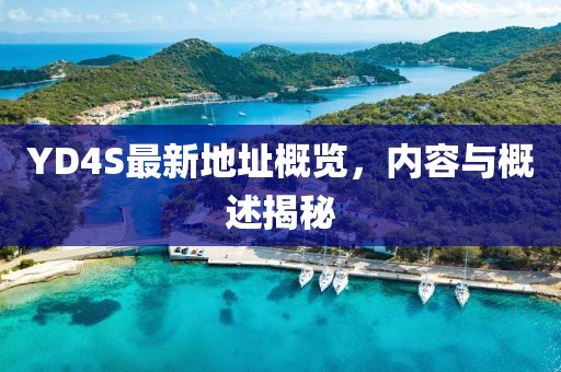 YD4S最新地址概覽，內(nèi)容與概述揭秘