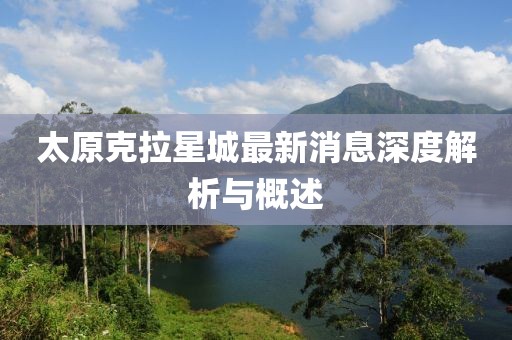 太原克拉星城最新消息深度解析與概述