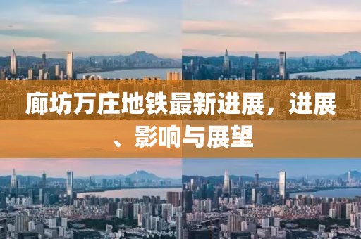 廊坊萬莊地鐵最新進展，進展、影響與展望