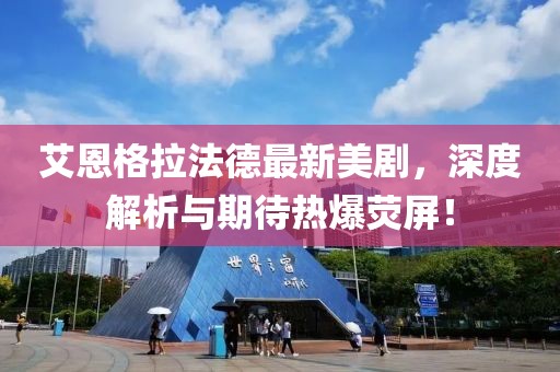 艾恩格拉法德最新美劇，深度解析與期待熱爆熒屏！