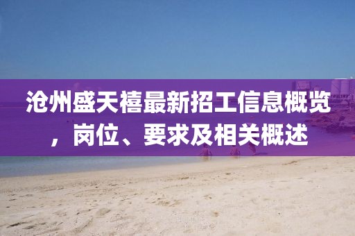 滄州盛天禧最新招工信息概覽，崗位、要求及相關概述