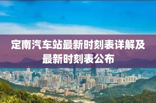 定南汽車站最新時刻表詳解及最新時刻表公布