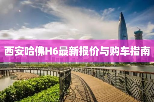 西安哈佛H6最新報價與購車指南