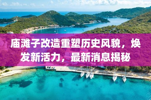 廟灘子改造重塑歷史風(fēng)貌，煥發(fā)新活力，最新消息揭秘