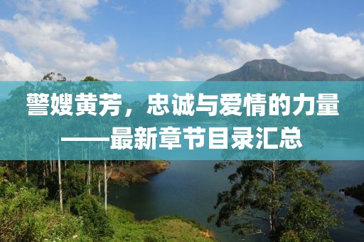 警嫂黃芳，忠誠與愛情的力量——最新章節(jié)目錄匯總