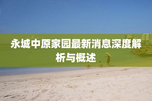 永城中原家園最新消息深度解析與概述