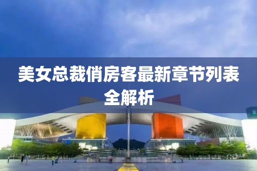 美女總裁俏房客最新章節(jié)列表全解析