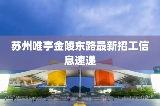 蘇州唯亭金陵東路最新招工信息速遞