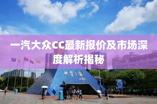 一汽大眾CC最新報(bào)價(jià)及市場(chǎng)深度解析揭秘