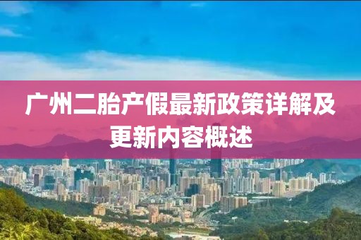廣州二胎產(chǎn)假最新政策詳解及更新內(nèi)容概述