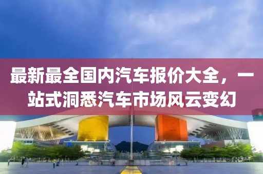 最新最全國(guó)內(nèi)汽車報(bào)價(jià)大全，一站式洞悉汽車市場(chǎng)風(fēng)云變幻