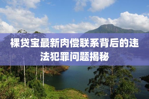 裸貸寶最新肉償聯(lián)系背后的違法犯罪問題揭秘