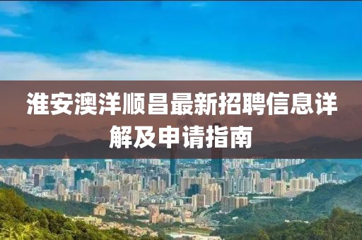 淮安澳洋順昌最新招聘信息詳解及申請指南