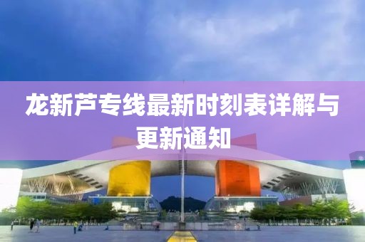 龍新蘆專線最新時(shí)刻表詳解與更新通知